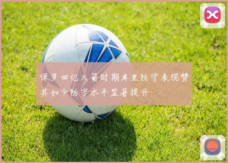保罗回忆火箭时期库里防守表现赞其如今防守水平显著提升