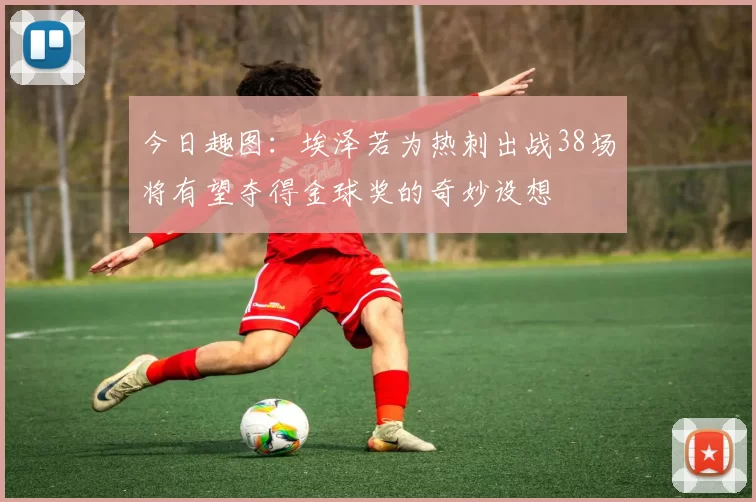 今日趣图：埃泽若为热刺出战38场将有望夺得金球奖的奇妙设想