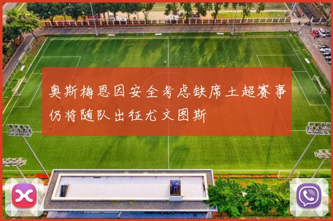 奥斯梅恩因安全考虑缺席土超赛事仍将随队出征尤文图斯
