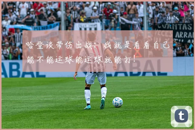 哈登谈带伤出战：我就是看看自己能不能运球能运球就能打！
