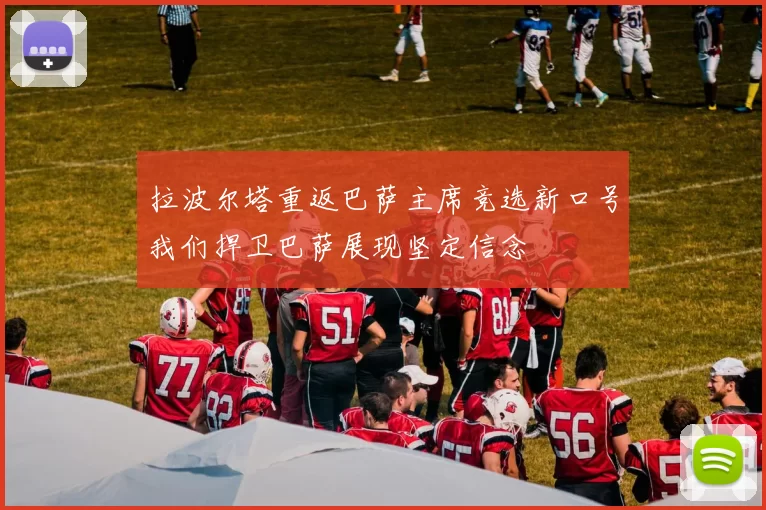 拉波尔塔重返巴萨主席竞选新口号我们捍卫巴萨展现坚定信念