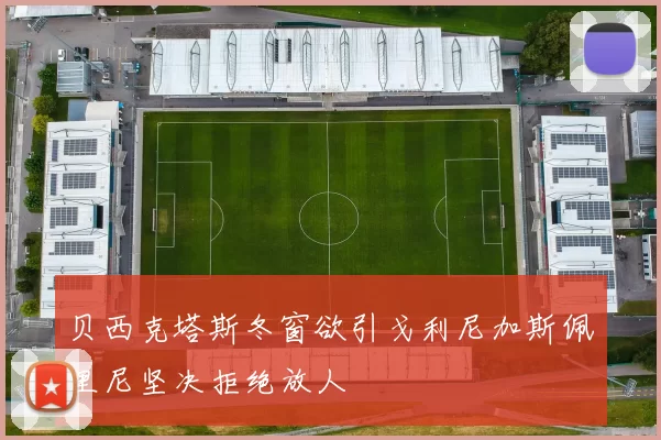 贝西克塔斯冬窗欲引戈利尼加斯佩里尼坚决拒绝放人