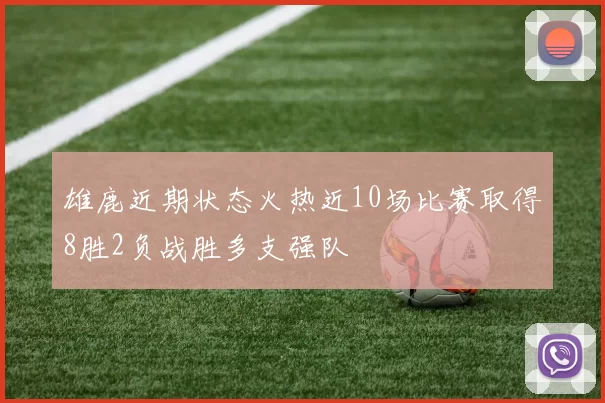 雄鹿近期状态火热近10场比赛取得8胜2负战胜多支强队