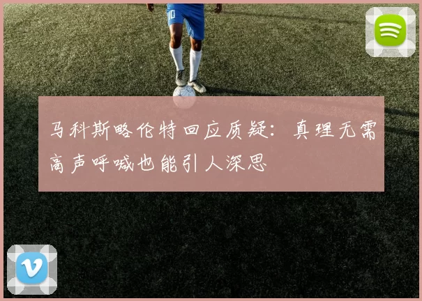 马科斯略伦特回应质疑：真理无需高声呼喊也能引人深思