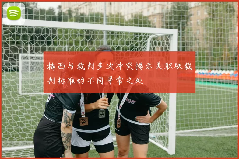 梅西与裁判多次冲突揭示美职联裁判标准的不同寻常之处