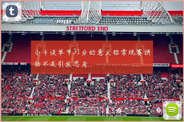 小卡谈单节31分的意义称常规赛拼劲不足引发思考