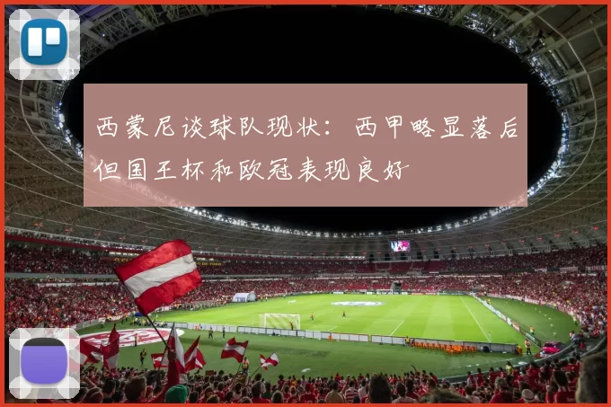 西蒙尼谈球队现状：西甲略显落后但国王杯和欧冠表现良好